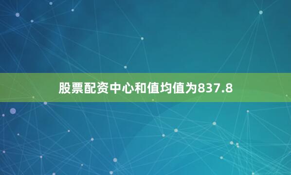 股票配资中心和值均值为837.8