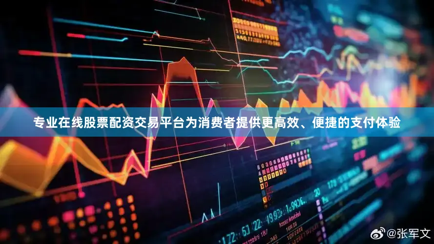 专业在线股票配资交易平台为消费者提供更高效、便捷的支付体验