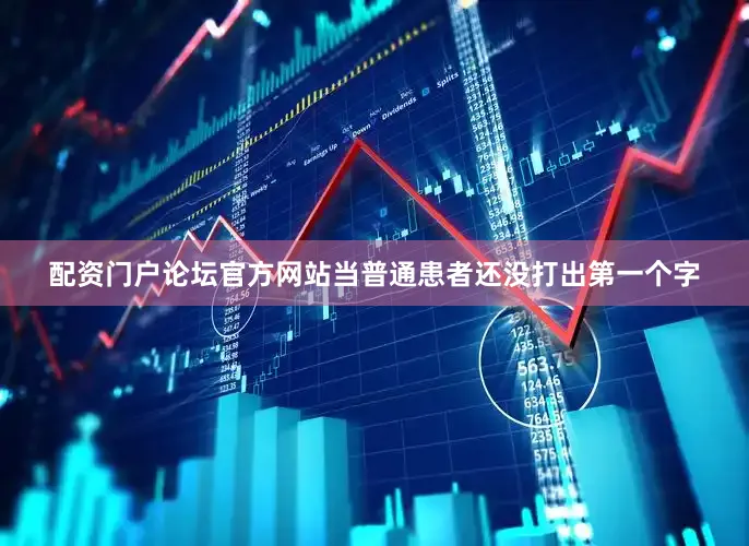 配资门户论坛官方网站当普通患者还没打出第一个字