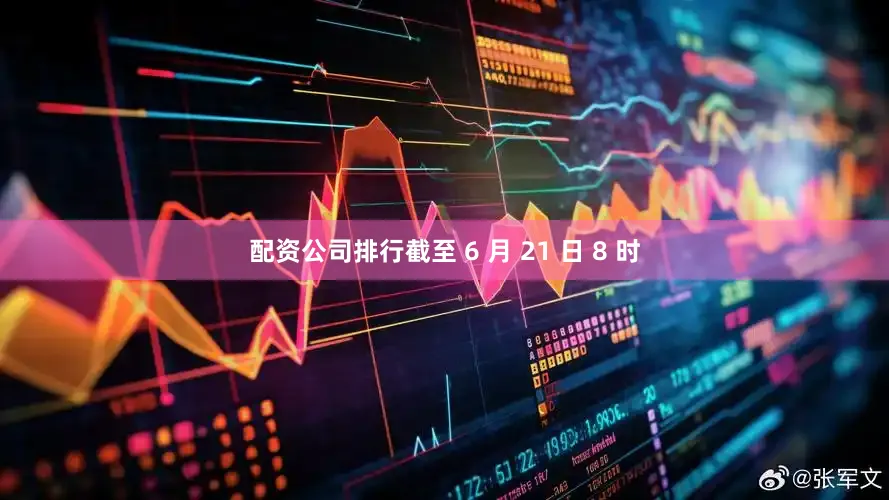 配资公司排行截至 6 月 21 日 8 时