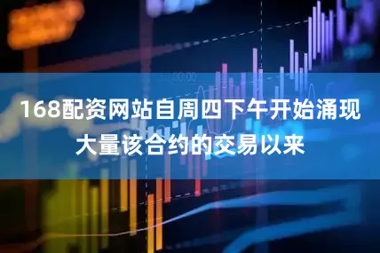 168配资网站自周四下午开始涌现大量该合约的交易以来
