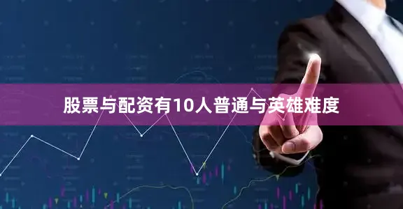 股票与配资有10人普通与英雄难度