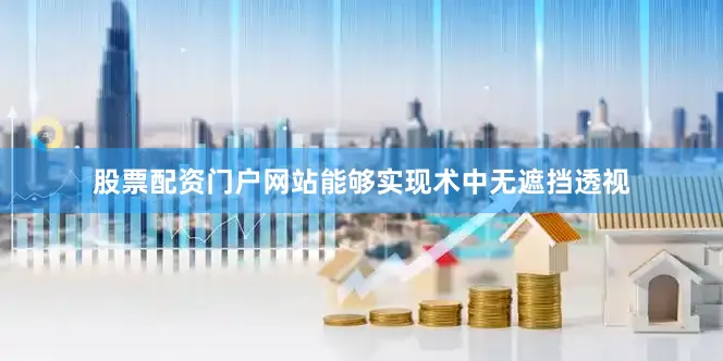 股票配资门户网站能够实现术中无遮挡透视
