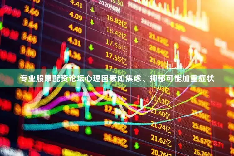 专业股票配资论坛心理因素如焦虑、抑郁可能加重症状