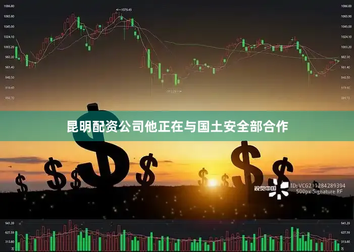 昆明配资公司他正在与国土安全部合作