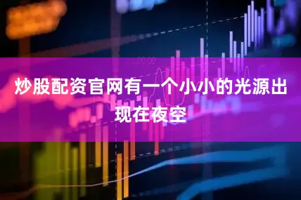 炒股配资官网有一个小小的光源出现在夜空