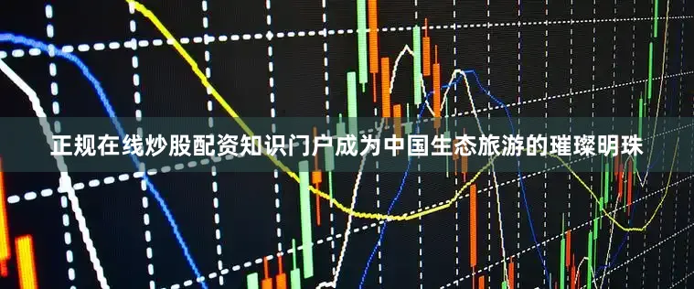 正规在线炒股配资知识门户成为中国生态旅游的璀璨明珠