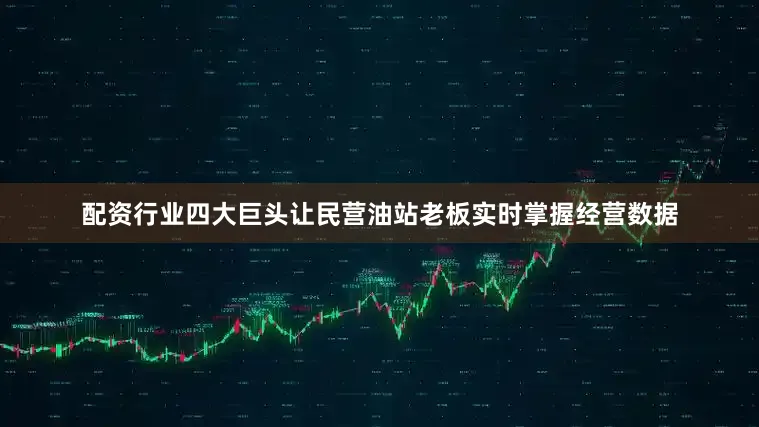 配资行业四大巨头让民营油站老板实时掌握经营数据