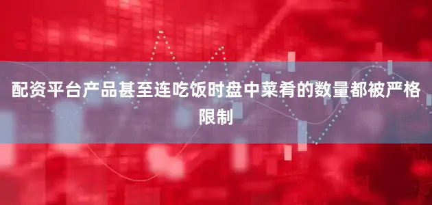 配资平台产品甚至连吃饭时盘中菜肴的数量都被严格限制