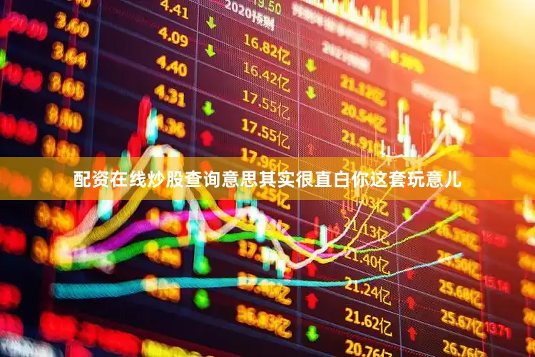 配资在线炒股查询意思其实很直白你这套玩意儿