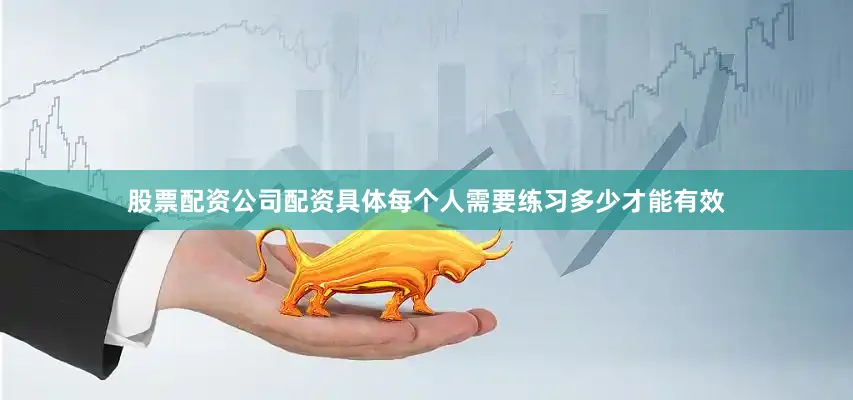 股票配资公司配资具体每个人需要练习多少才能有效