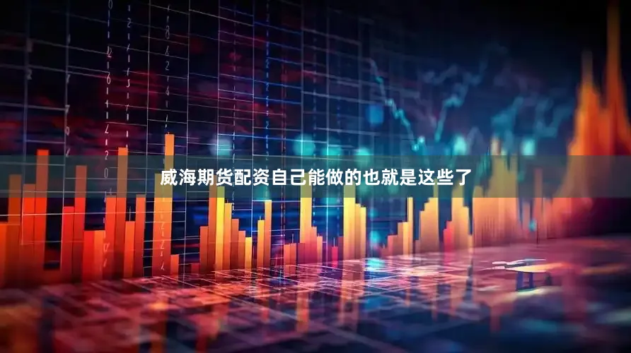 威海期货配资自己能做的也就是这些了