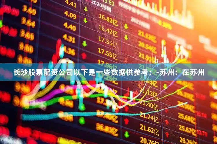 长沙股票配资公司以下是一些数据供参考：-苏州：在苏州