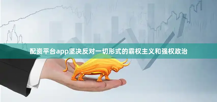 配资平台app坚决反对一切形式的霸权主义和强权政治