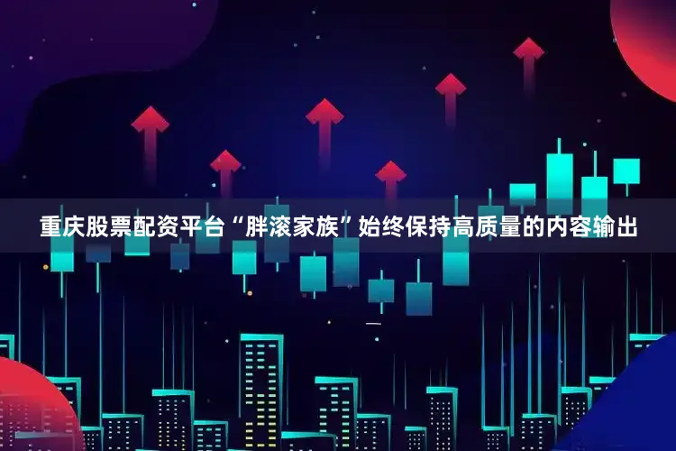 重庆股票配资平台“胖滚家族”始终保持高质量的内容输出
