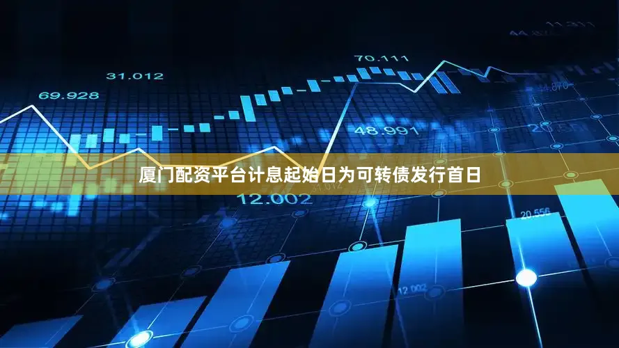 厦门配资平台计息起始日为可转债发行首日