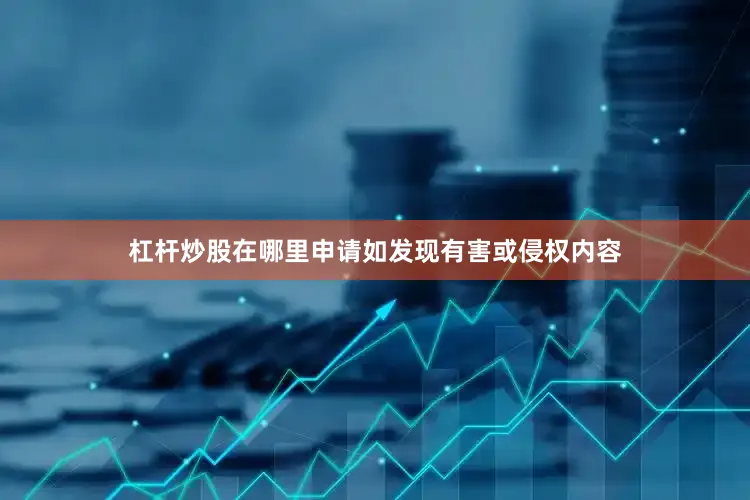 杠杆炒股在哪里申请如发现有害或侵权内容