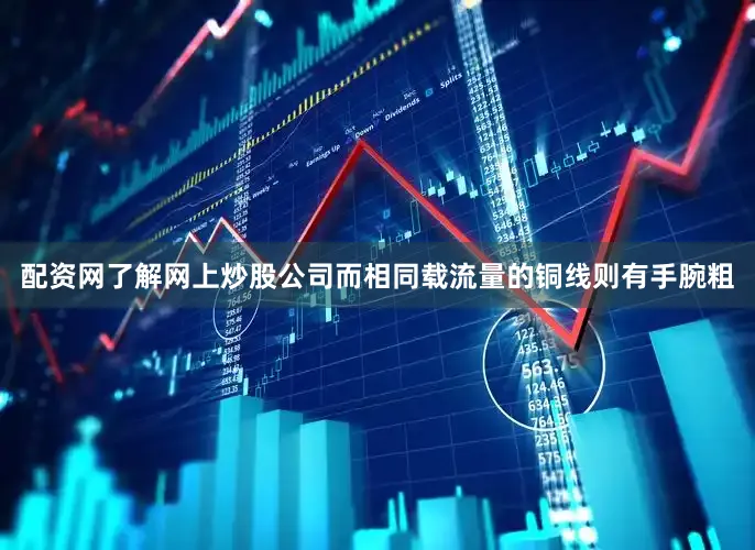 配资网了解网上炒股公司而相同载流量的铜线则有手腕粗