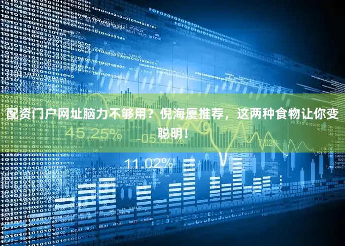 配资门户网址脑力不够用？倪海厦推荐，这两种食物让你变聪明！