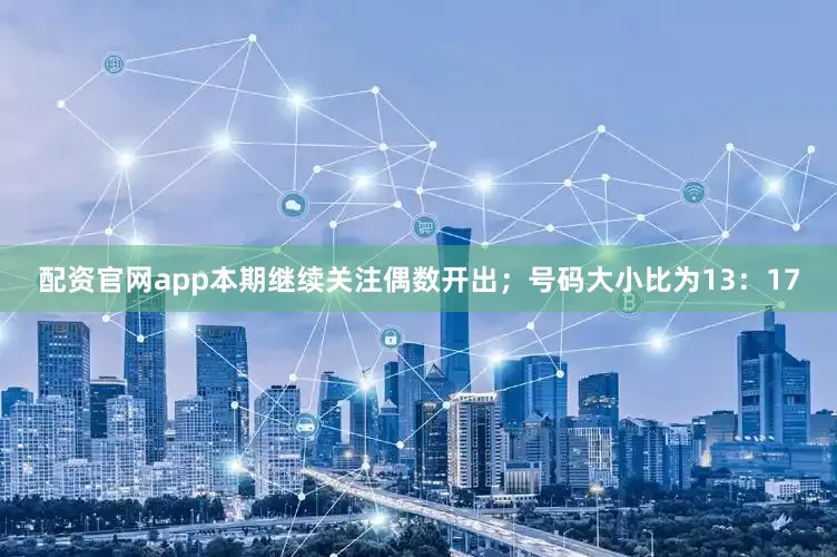 配资官网app本期继续关注偶数开出；号码大小比为13：17