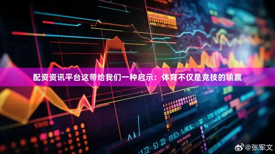 配资资讯平台这带给我们一种启示：体育不仅是竞技的输赢