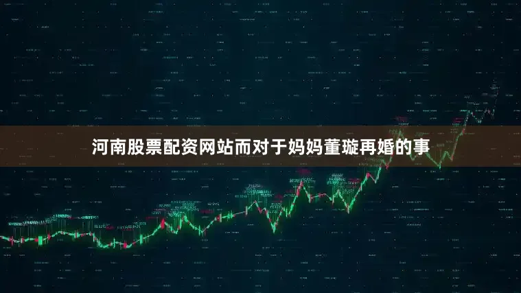 河南股票配资网站而对于妈妈董璇再婚的事