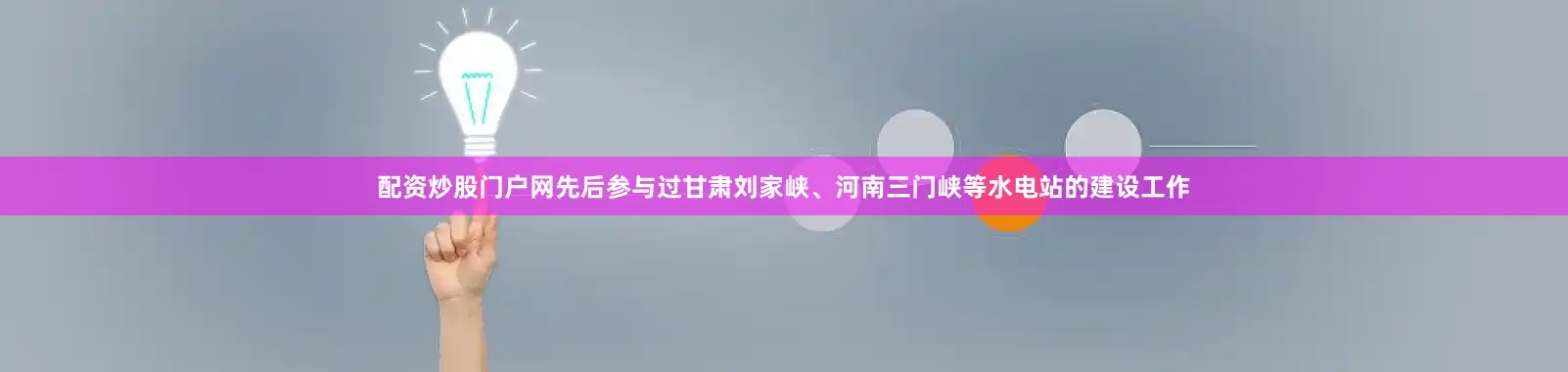 配资炒股门户网先后参与过甘肃刘家峡、河南三门峡等水电站的建设工作