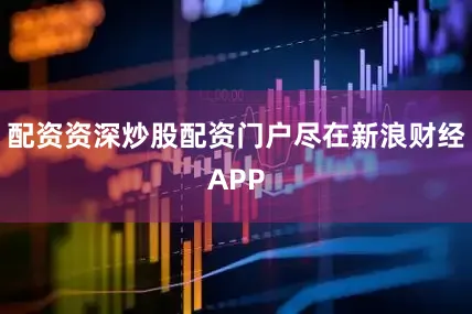 配资资深炒股配资门户尽在新浪财经APP