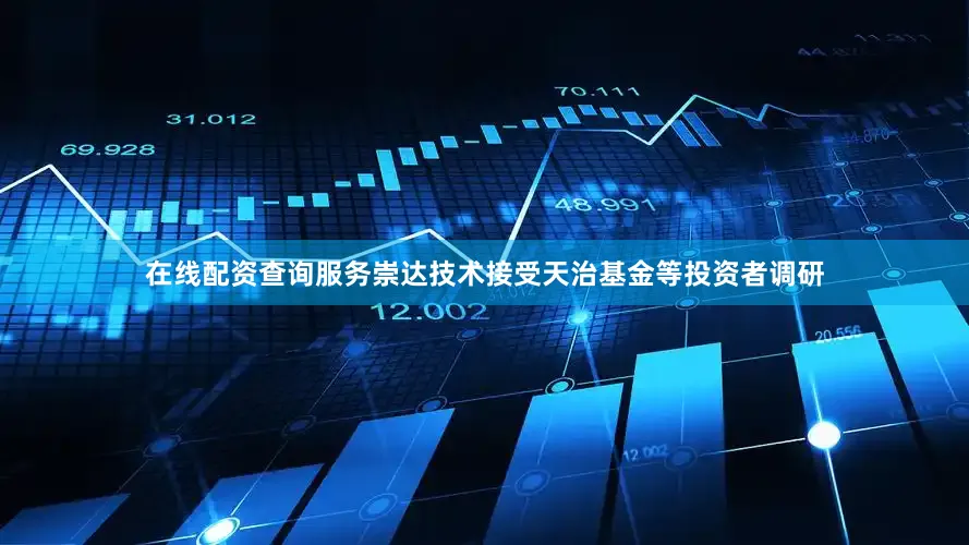 在线配资查询服务崇达技术接受天治基金等投资者调研