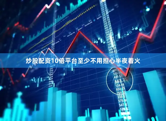 炒股配资10倍平台至少不用担心半夜着火