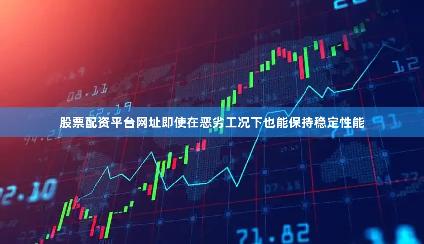 股票配资平台网址即使在恶劣工况下也能保持稳定性能