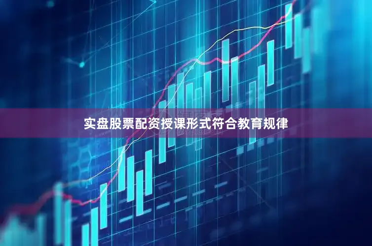 实盘股票配资授课形式符合教育规律