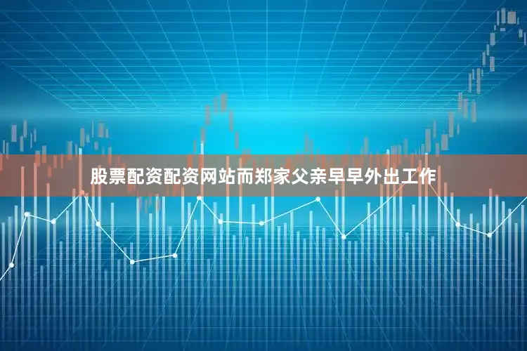 股票配资配资网站而郑家父亲早早外出工作