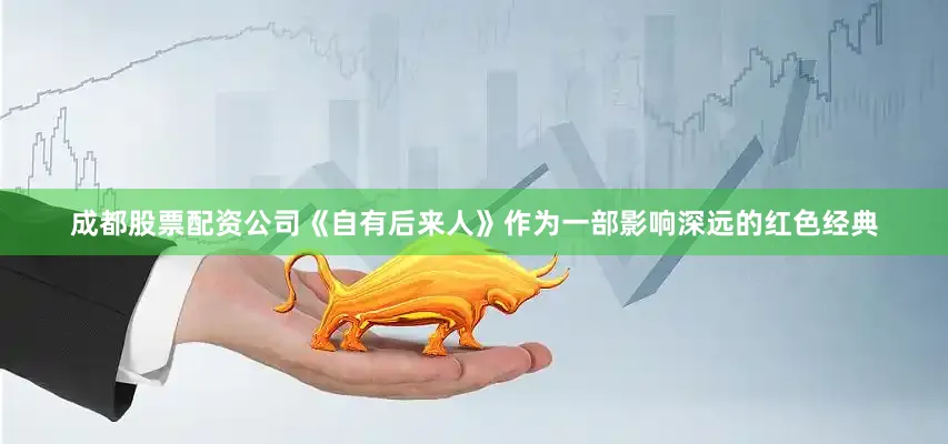 成都股票配资公司《自有后来人》作为一部影响深远的红色经典