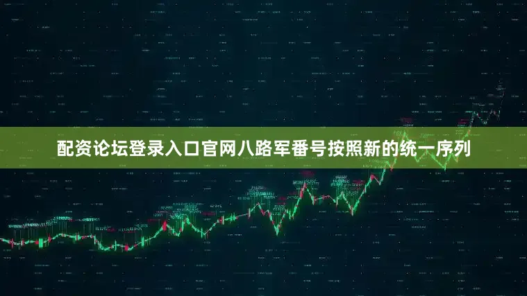 配资论坛登录入口官网八路军番号按照新的统一序列
