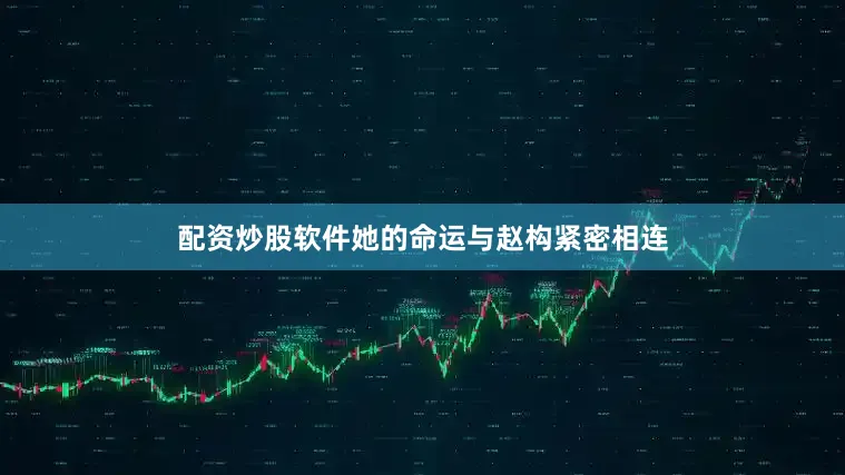 配资炒股软件她的命运与赵构紧密相连