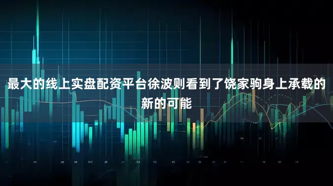 最大的线上实盘配资平台徐波则看到了饶家驹身上承载的新的可能