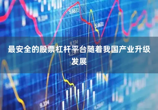 最安全的股票杠杆平台随着我国产业升级发展